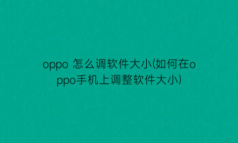 oppo怎么调软件大小(如何在oppo手机上调整软件大小)